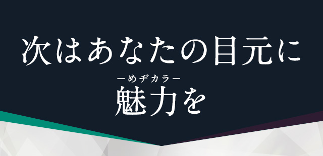 次はあなたの目元に魅力を